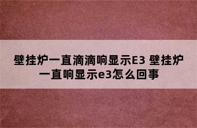 壁挂炉一直滴滴响显示E3 壁挂炉一直响显示e3怎么回事